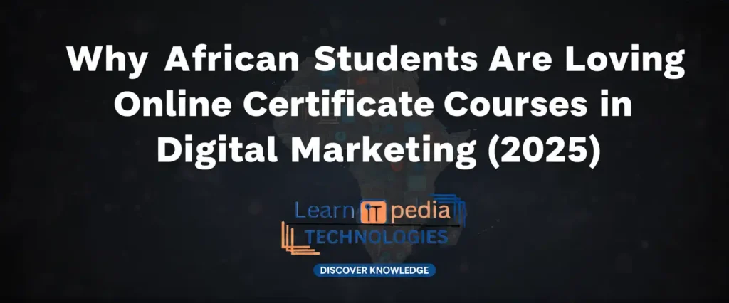 Why African Students Are Loving Online Certificate Courses in Digital Marketing