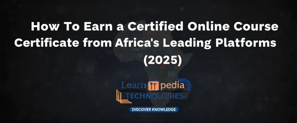 How To Earn a Certified Online Course Certificate from Africa’s Leading Platforms